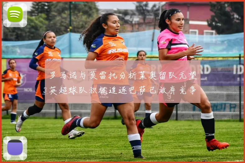 罗马诺与莫雷托分析莱奥留队无望英超球队积极追逐巴萨已放弃竞争