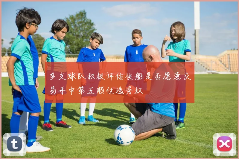 多支球队积极评估快船是否愿意交易手中第五顺位选秀权