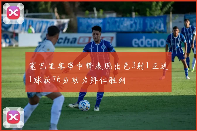 塞巴里客串中锋表现出色3射1正进1球获76分助力拜仁胜利