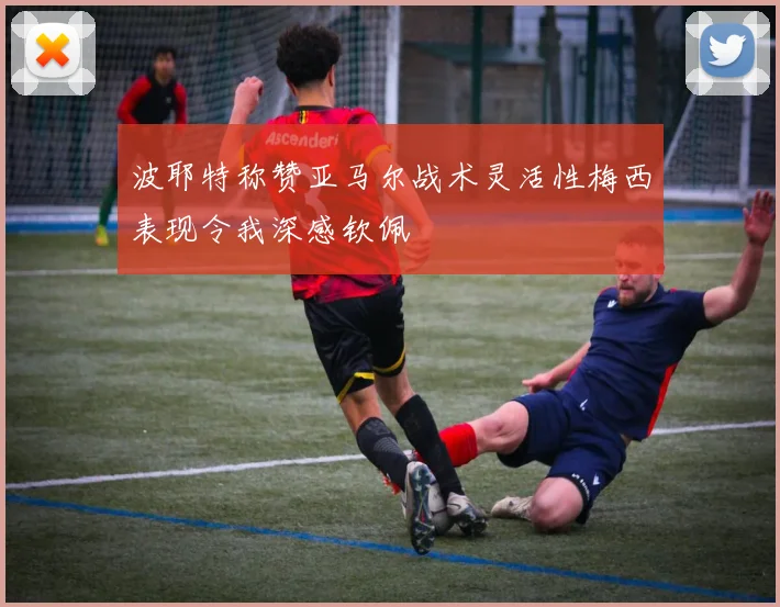 波耶特称赞亚马尔战术灵活性梅西表现令我深感钦佩
