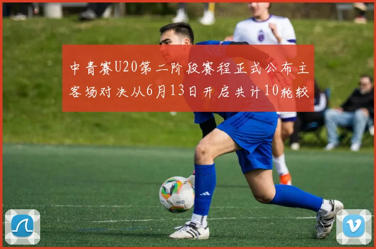 中青赛U20第二阶段赛程正式公布主客场对决从6月13日开启共计10轮较量